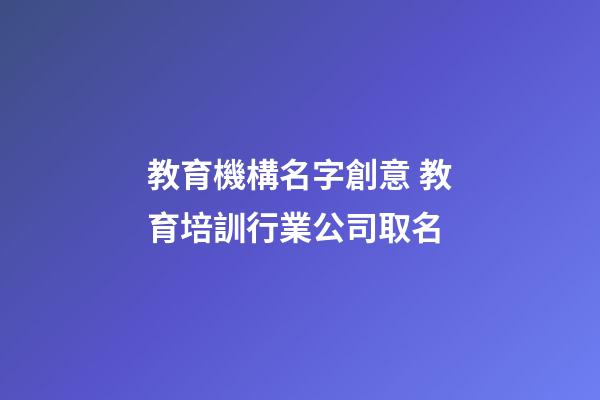 教育機構名字創意 教育培訓行業公司取名-第1張-公司起名-玄機派